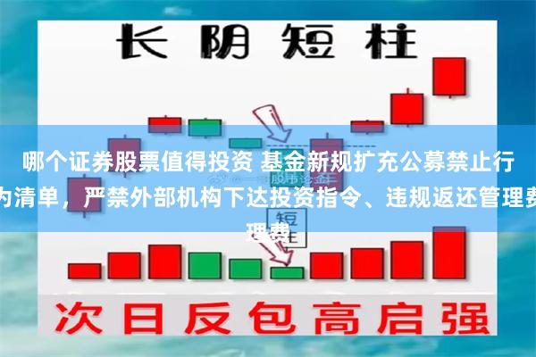 哪个证券股票值得投资 基金新规扩充公募禁止行为清单，严禁外部机构下达投资指令、违规返还管理费
