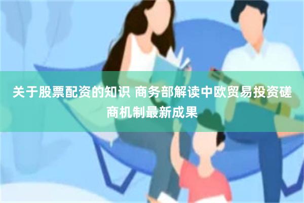 关于股票配资的知识 商务部解读中欧贸易投资磋商机制最新成果