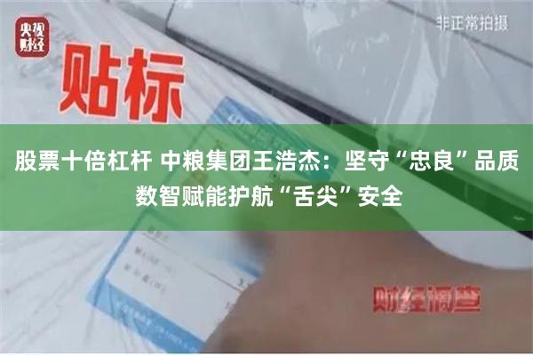 股票十倍杠杆 中粮集团王浩杰：坚守“忠良”品质 数智赋能护航“舌尖”安全