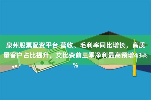 泉州股票配资平台 营收、毛利率同比增长，高质量客户占比提升，艾比森前三季净利最高预增43%