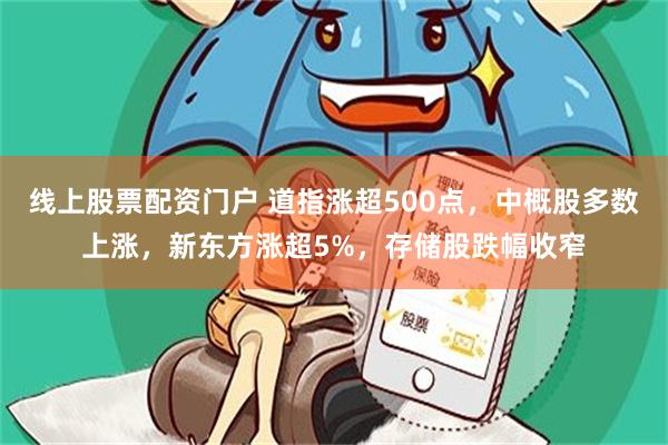 线上股票配资门户 道指涨超500点,中概股多数上涨,新东方涨超5%,存储股跌幅收窄
